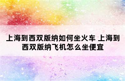 上海到西双版纳如何坐火车 上海到西双版纳飞机怎么坐便宜